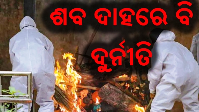 ଶବଦାହରେ ବି ଦୁର୍ନୀତି: ଥିଲା ୩ ହଜାର ଏବେ ନେଉଛନ୍ତି ୩୦ ହଜାର