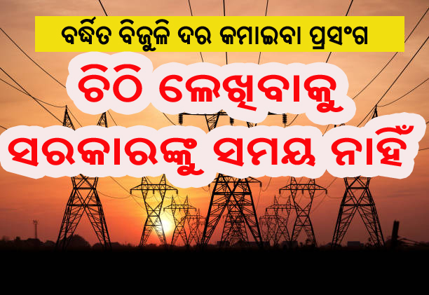 ବର୍ଦ୍ଧିତ ବିଜୁଳି ଦର କମାଇବାକୁ ଚିଠି ଲେଖିବାକୁ ସରକାରଙ୍କ ସମୟ ନାହିଁ !